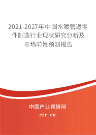 2021-2027年全球及中國水暖管道零件制造行業深度調研與前景預測